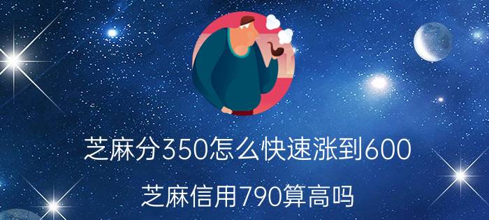 芝麻分350怎么快速涨到600 芝麻信用790算高吗？